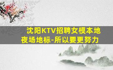 沈阳KTV招聘女模本地夜场地标-所以要更努力